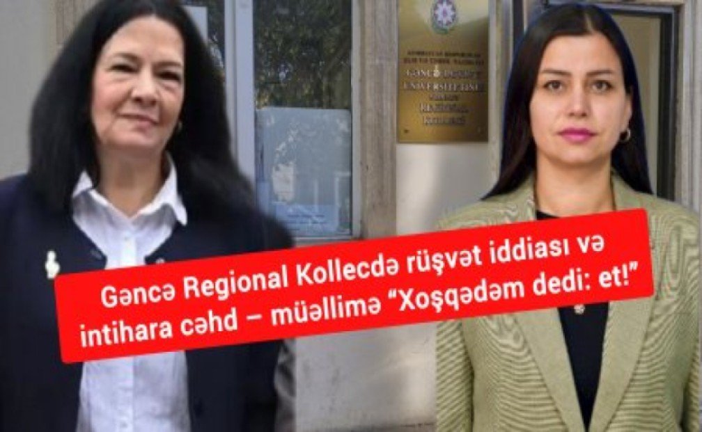  Gəncə Regional Kollecdə rüşvət iddiası və intihara cəhd – müəllimə “Xoşqədəm dedi: et!” (VİDEO)